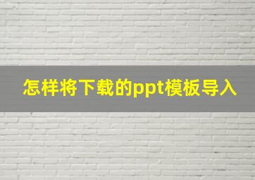 怎样将下载的ppt模板导入