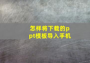 怎样将下载的ppt模板导入手机