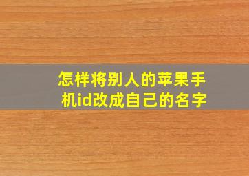 怎样将别人的苹果手机id改成自己的名字