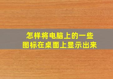 怎样将电脑上的一些图标在桌面上显示出来