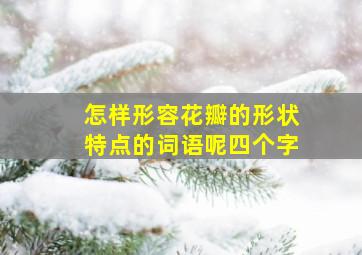 怎样形容花瓣的形状特点的词语呢四个字