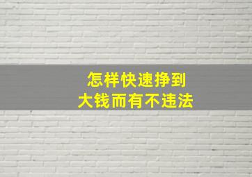 怎样快速挣到大钱而有不违法