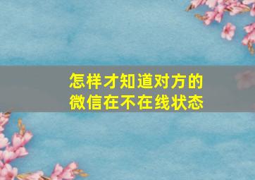 怎样才知道对方的微信在不在线状态