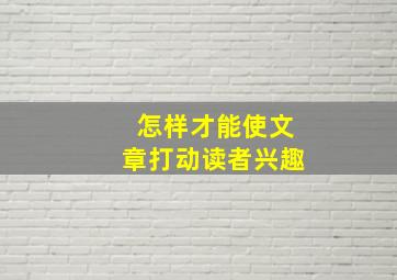 怎样才能使文章打动读者兴趣