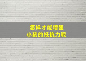 怎样才能增强小孩的抵抗力呢