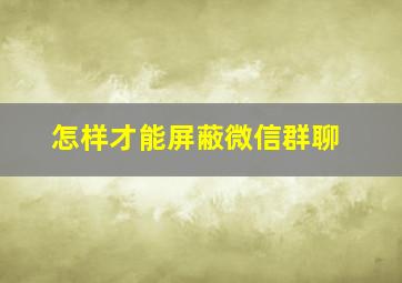 怎样才能屏蔽微信群聊