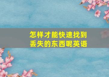 怎样才能快速找到丢失的东西呢英语