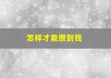 怎样才能攒到钱