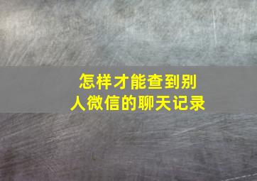 怎样才能查到别人微信的聊天记录