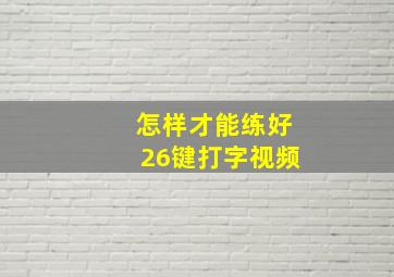 怎样才能练好26键打字视频