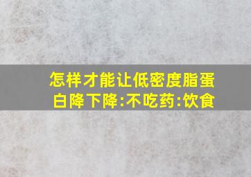 怎样才能让低密度脂蛋白降下降:不吃药:饮食