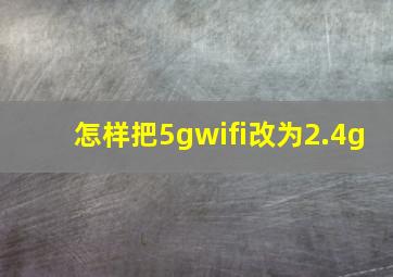 怎样把5gwifi改为2.4g