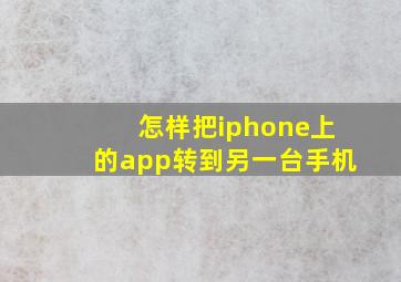 怎样把iphone上的app转到另一台手机