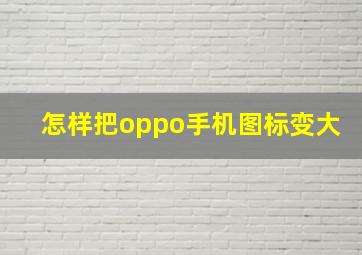 怎样把oppo手机图标变大