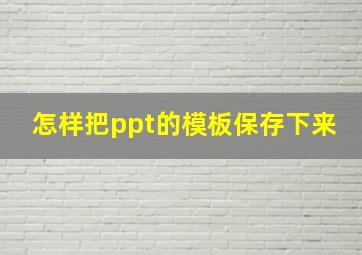 怎样把ppt的模板保存下来