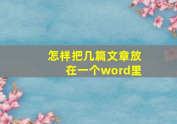 怎样把几篇文章放在一个word里