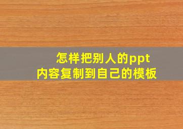 怎样把别人的ppt内容复制到自己的模板