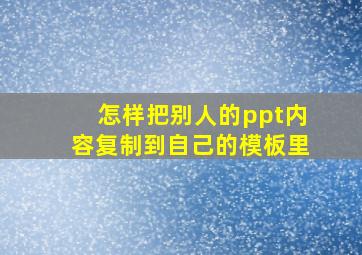 怎样把别人的ppt内容复制到自己的模板里