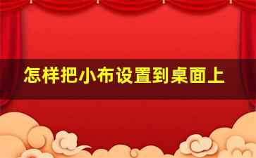 怎样把小布设置到桌面上