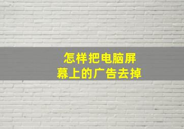 怎样把电脑屏幕上的广告去掉