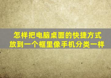 怎样把电脑桌面的快捷方式放到一个框里像手机分类一样