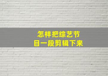 怎样把综艺节目一段剪辑下来