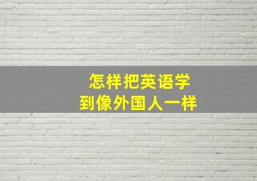 怎样把英语学到像外国人一样