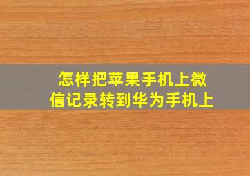 怎样把苹果手机上微信记录转到华为手机上