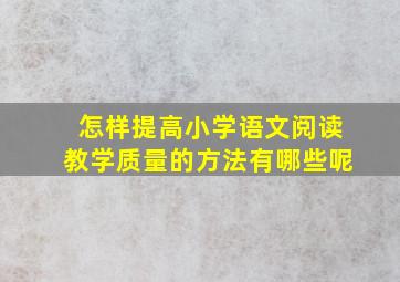 怎样提高小学语文阅读教学质量的方法有哪些呢