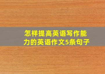 怎样提高英语写作能力的英语作文5条句子