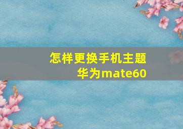 怎样更换手机主题华为mate60