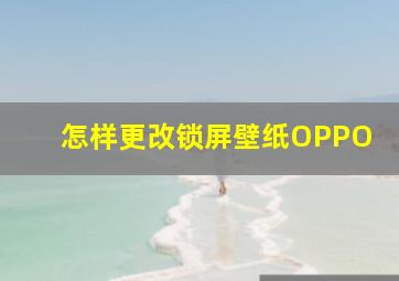 怎样更改锁屏壁纸OPPO