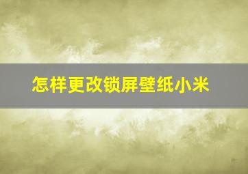 怎样更改锁屏壁纸小米