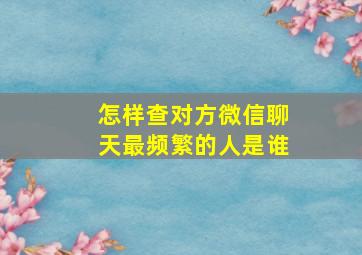 怎样查对方微信聊天最频繁的人是谁