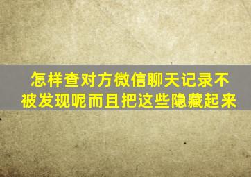 怎样查对方微信聊天记录不被发现呢而且把这些隐藏起来