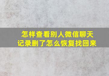 怎样查看别人微信聊天记录删了怎么恢复找回来