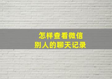 怎样查看微信别人的聊天记录