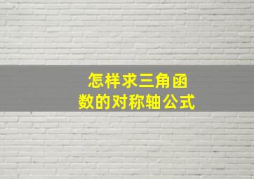 怎样求三角函数的对称轴公式