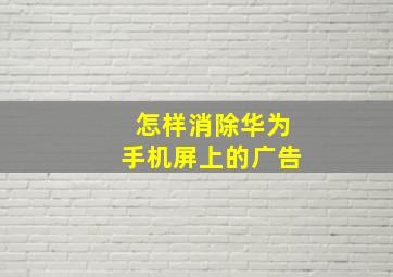 怎样消除华为手机屏上的广告