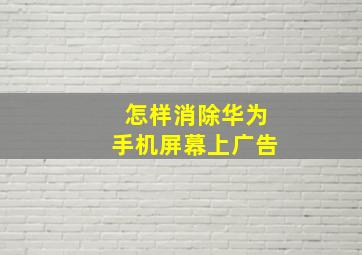 怎样消除华为手机屏幕上广告