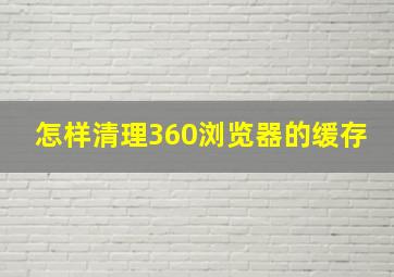 怎样清理360浏览器的缓存