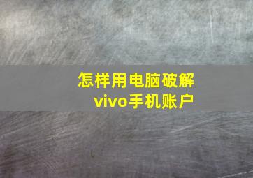 怎样用电脑破解vivo手机账户