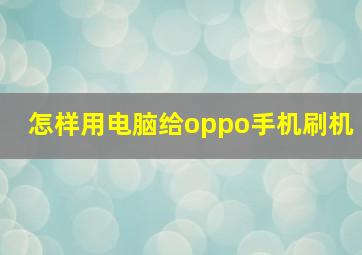 怎样用电脑给oppo手机刷机