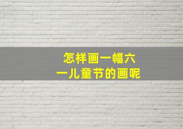 怎样画一幅六一儿童节的画呢