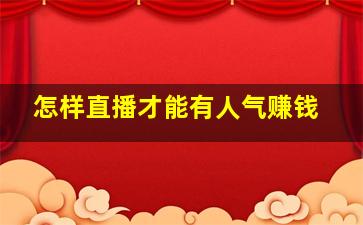 怎样直播才能有人气赚钱