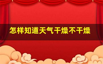 怎样知道天气干燥不干燥