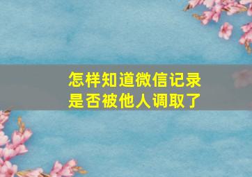 怎样知道微信记录是否被他人调取了