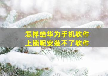 怎样给华为手机软件上锁呢安装不了软件