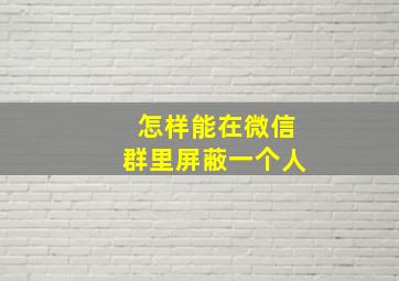 怎样能在微信群里屏蔽一个人