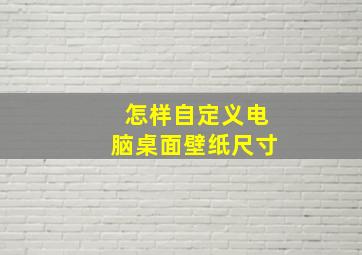 怎样自定义电脑桌面壁纸尺寸